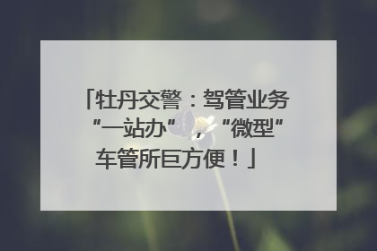 牡丹交警：驾管业务“一站办”，“微型”车管所巨方便！