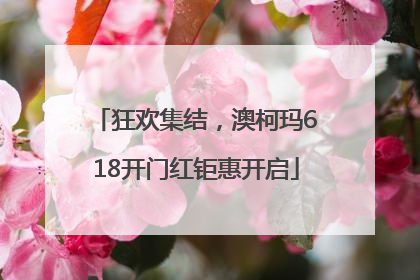 狂欢集结，澳柯玛618开门红钜惠开启