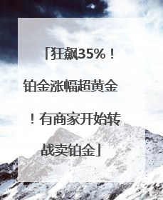 狂飙35%！铂金涨幅超黄金！有商家开始转战卖铂金
