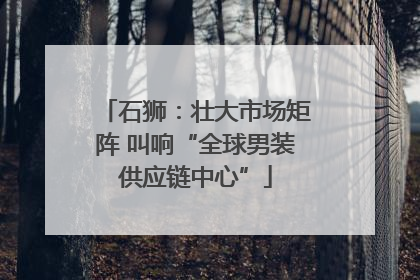 石狮：壮大市场矩阵 叫响“全球男装供应链中心”