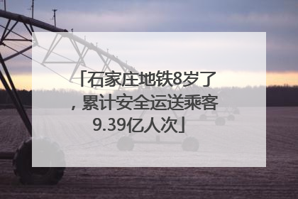 石家庄地铁8岁了，累计安全运送乘客9.39亿人次