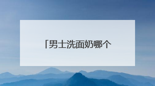 男士洗面奶哪个牌子最好？十大男士顶级洗面奶推荐，清洁能力好