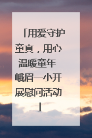 用爱守护童真，用心温暖童年 峨眉一小开展慰问活动