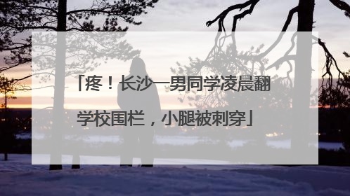 疼！长沙一男同学凌晨翻学校围栏，小腿被刺穿