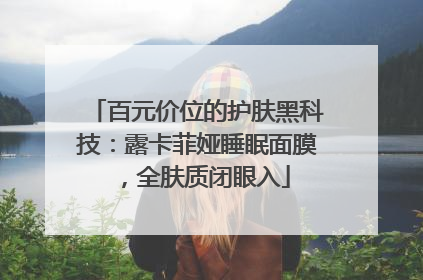 百元价位的护肤黑科技：露卡菲娅睡眠面膜，全肤质闭眼入
