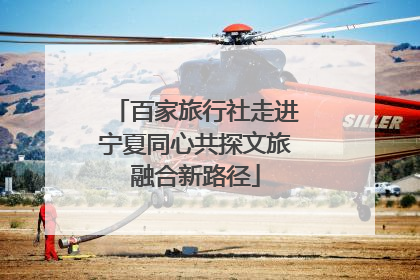 百家旅行社走进宁夏同心共探文旅融合新路径