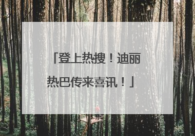 登上热搜！迪丽热巴传来喜讯！