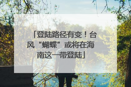登陆路径有变！台风“蝴蝶”或将在海南这一带登陆