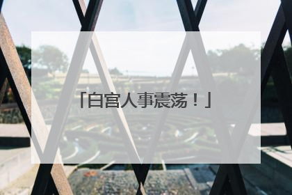 白宫人事震荡！