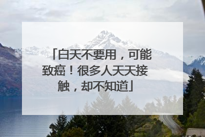 白天不要用，可能致癌！很多人天天接触，却不知道