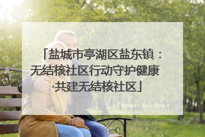 盐城市亭湖区盐东镇：无结核社区行动守护健康 ·共建无结核社区