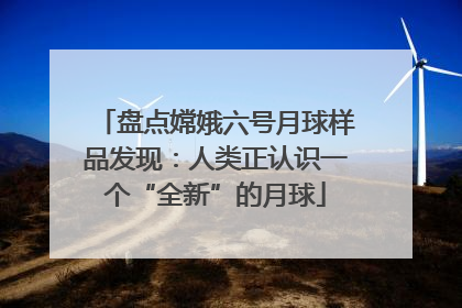 盘点嫦娥六号月球样品发现：人类正认识一个“全新”的月球