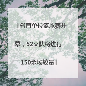 省直单位篮球赛开幕，52支队将进行150余场较量