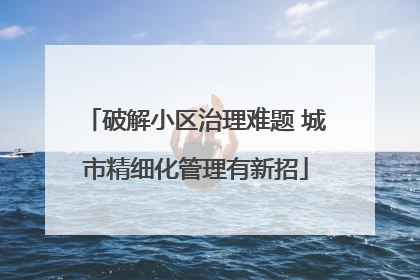 破解小区治理难题 城市精细化管理有新招