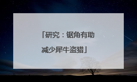 研究：锯角有助减少犀牛盗猎