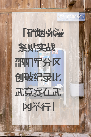 硝烟弥漫紧贴实战 邵阳军分区创破纪录比武竞赛在武冈举行