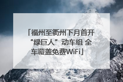 福州至衢州下月首开“绿巨人”动车组 全车覆盖免费WiFi
