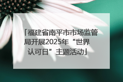 福建省南平市市场监管局开展2025年“世界认可日”主题活动