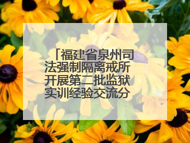 福建省泉州司法强制隔离戒所开展第二批监狱实训经验交流分享汇报活动