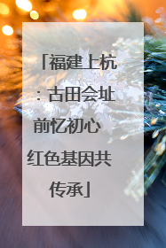 福建上杭：古田会址前忆初心 红色基因共传承