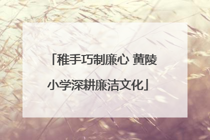 稚手巧制廉心 黄陵小学深耕廉洁文化