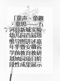 童声・童趣・童思——五河县新城实验幼儿园首届思维导图讲述嘉年华暨安徽省学前教育教研基地园项目阶段性成果展示活动