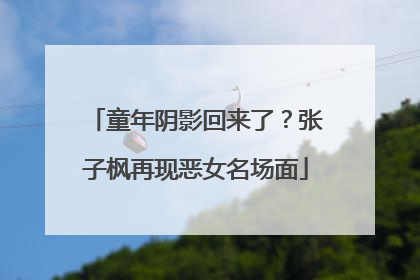 童年阴影回来了？张子枫再现恶女名场面