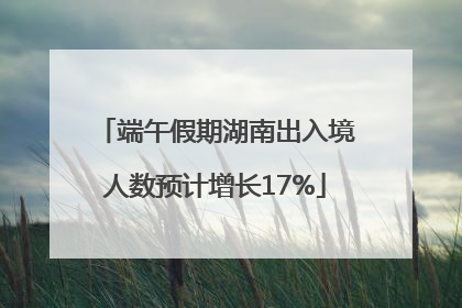 端午假期湖南出入境人数预计增长17%