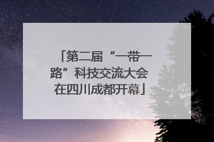 第二届“一带一路”科技交流大会在四川成都开幕