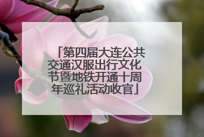 第四届大连公共交通汉服出行文化节暨地铁开通十周年巡礼活动收官