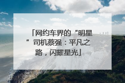 网约车界的“明星”司机蔡强：平凡之路，闪耀星光