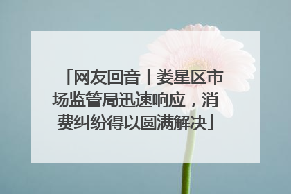 网友回音丨娄星区市场监管局迅速响应，消费纠纷得以圆满解决