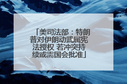 美司法部：特朗普对伊朗动武属宪法授权 若冲突持续或需国会批准