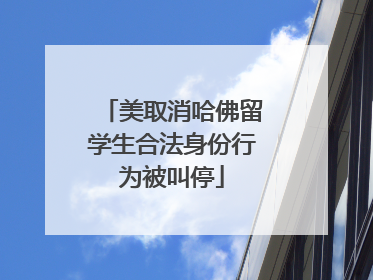 美取消哈佛留学生合法身份行为被叫停