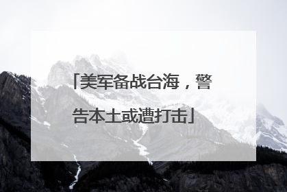 美军备战台海，警告本土或遭打击