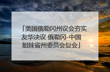 美国俄勒冈州议会夯实友华决议 俄勒冈-中国姐妹省州委员会复会