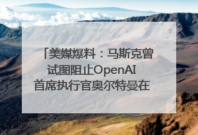 美媒爆料：马斯克曾试图阻止OpenAI首席执行官奥尔特曼在中东的AI交易