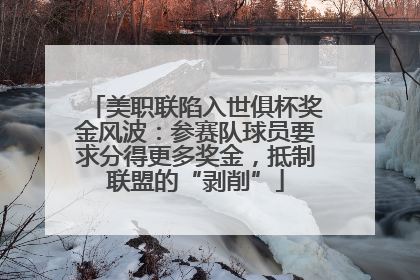美职联陷入世俱杯奖金风波：参赛队球员要求分得更多奖金，抵制联盟的“剥削”