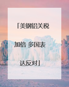美钢铝关税加倍 多国表达反对