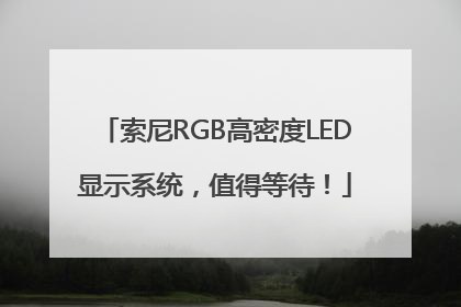 索尼RGB高密度LED显示系统，值得等待！