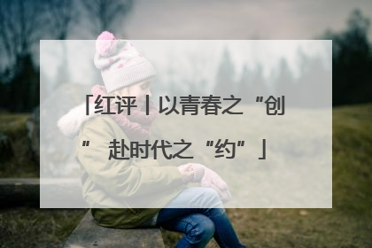 红评丨以青春之“创” 赴时代之“约”