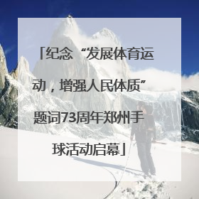 纪念“发展体育运动，增强人民体质”题词73周年郑州手球活动启幕