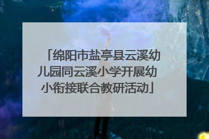 绵阳市盐亭县云溪幼儿园同云溪小学开展幼小衔接联合教研活动
