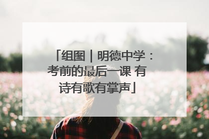 组图｜明德中学：考前的最后一课 有诗有歌有掌声