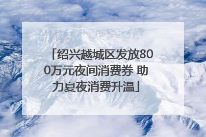 绍兴越城区发放800万元夜间消费券 助力夏夜消费升温