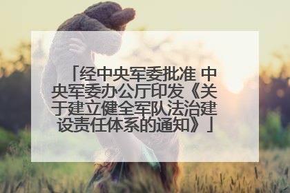 经中央军委批准 中央军委办公厅印发《关于建立健全军队法治建设责任体系的通知》