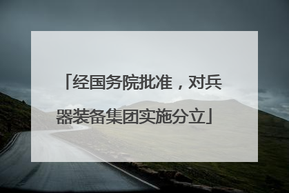 经国务院批准，对兵器装备集团实施分立