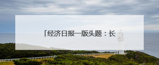 经济日报一版头题：长春推动经济向新向优