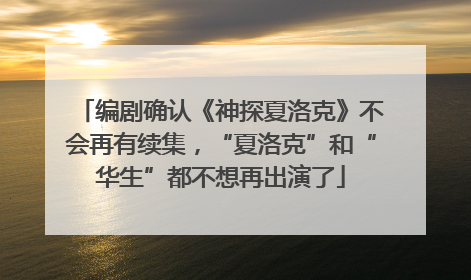 编剧确认《神探夏洛克》不会再有续集，“夏洛克”和“华生”都不想再出演了