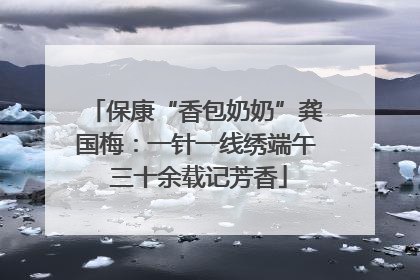 保康“香包奶奶”龚国梅：一针一线绣端午 三十余载记芳香